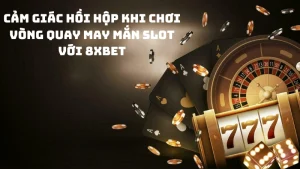 Cảm giác hồi hộp khi chơi vòng quay may mắn slot với 8xbet